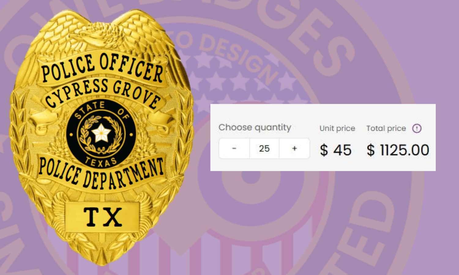 Badge Prices Badges range from $30-$150 based on quantity, design complexity and materials. Bulk department orders receive significant discounts. Custom quotes available for specialized designs.